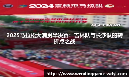 2025马拉松大满贯半决赛：吉林队与长沙队的转折点之战