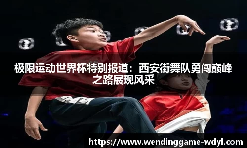 极限运动世界杯特别报道：西安街舞队勇闯巅峰之路展现风采