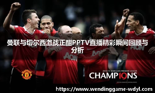 曼联与切尔西激战正酣PPTV直播精彩瞬间回顾与分析